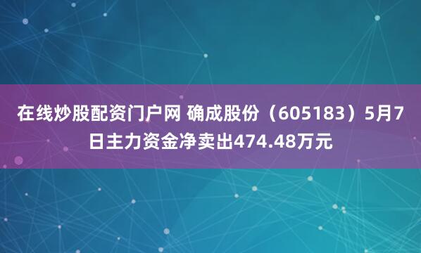 在线炒股配资门户网 确成股份（605183）5月7日主力资金净卖出474.48万元