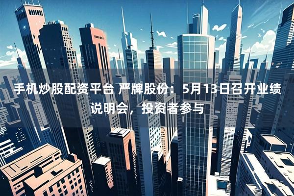 手机炒股配资平台 严牌股份：5月13日召开业绩说明会，投资者参与