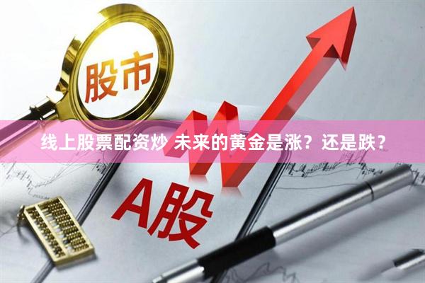 线上股票配资炒 未来的黄金是涨？还是跌？