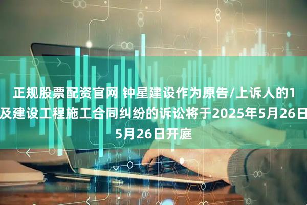 正规股票配资官网 钟星建设作为原告/上诉人的1起涉及建设工程施工合同纠纷的诉讼将于2025年5月26日开庭