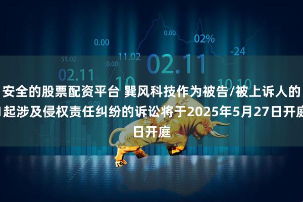 安全的股票配资平台 巽风科技作为被告/被上诉人的1起涉及侵权责任纠纷的诉讼将于2025年5月27日开庭