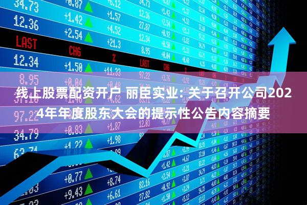 线上股票配资开户 丽臣实业: 关于召开公司2024年年度股东大会的提示性公告内容摘要