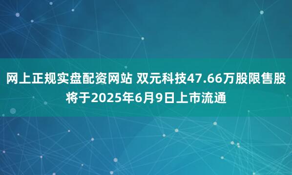 网上正规实盘配资网站 双元科技47.66万股限售股将于2025年6月9日上市流通