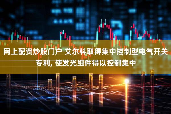 网上配资炒股门户 艾尔科取得集中控制型电气开关专利, 使发光组件得以控制集中