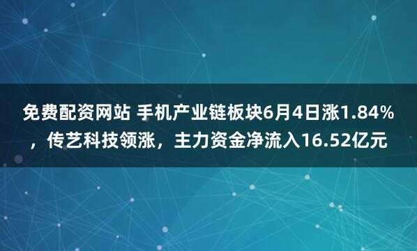 免费配资网站 手机产业链板块6月4日涨1.84%，传艺科技领涨，主力资金净流入16.52亿元