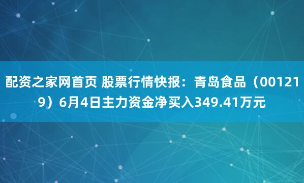 配资之家网首页 股票行情快报：青岛食品（001219）6月4日主力资金净买入349.41万元