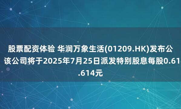股票配资体验 华润万象生活(01209.HK)发布公告，该公司将于2025年7月25日派发特别股息每股0.614元