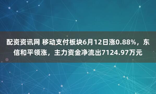 配资资讯网 移动支付板块6月12日涨0.88%，东信和平领涨，主力资金净流出7124.97万元