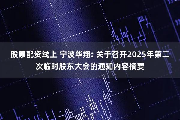 股票配资线上 宁波华翔: 关于召开2025年第二次临时股东大会的通知内容摘要