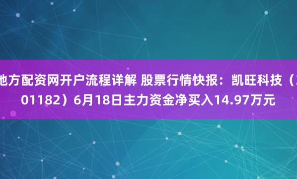 地方配资网开户流程详解 股票行情快报:凯旺科技(301182)6月18日主力资金净买入14.97万元