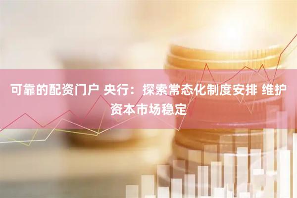 可靠的配资门户 央行：探索常态化制度安排 维护资本市场稳定