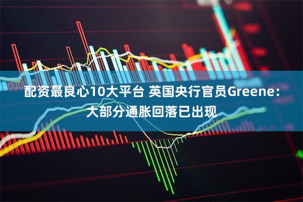 配资最良心10大平台 英国央行官员Greene：大部分通胀回落已出现