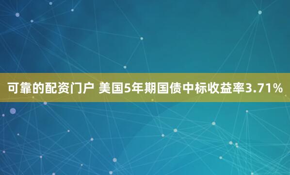 可靠的配资门户 美国5年期国债中标收益率3.71%