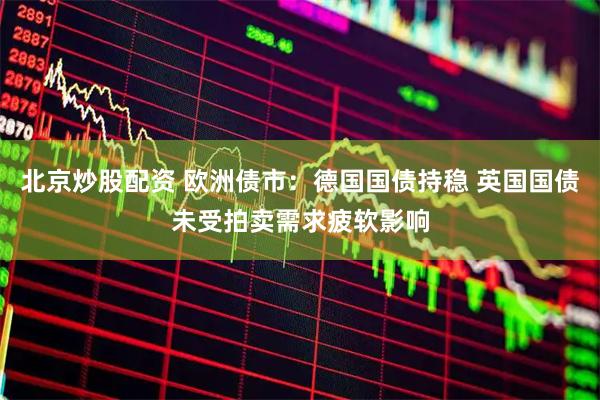 北京炒股配资 欧洲债市：德国国债持稳 英国国债未受拍卖需求疲软影响