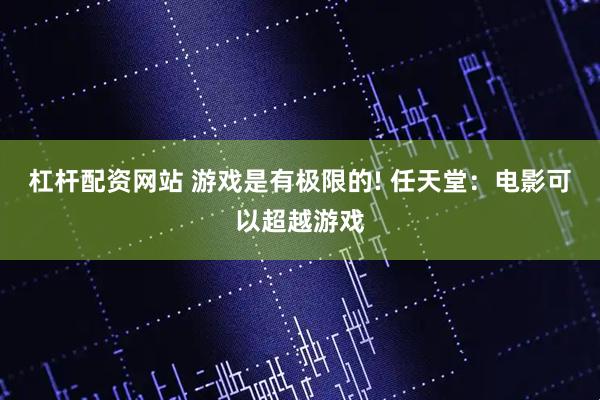 杠杆配资网站 游戏是有极限的! 任天堂：电影可以超越游戏