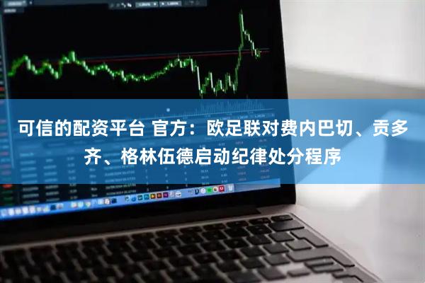 可信的配资平台 官方：欧足联对费内巴切、贡多齐、格林伍德启动纪律处分程序